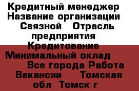 Кредитный менеджер › Название организации ­ Связной › Отрасль предприятия ­ Кредитование › Минимальный оклад ­ 32 500 - Все города Работа » Вакансии   . Томская обл.,Томск г.